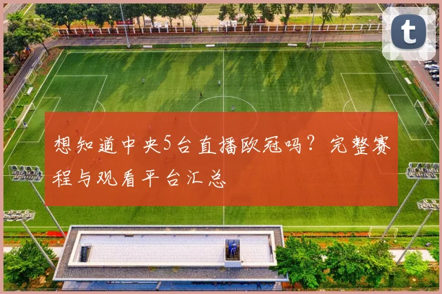 想知道中央5台直播欧冠吗?完整赛程与观看平台汇总