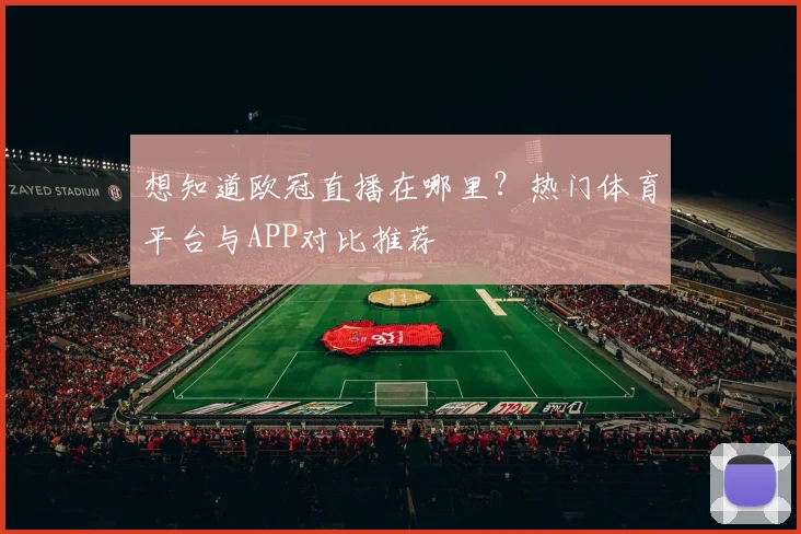 想知道欧冠直播在哪里?热门体育平台与APP对比推荐