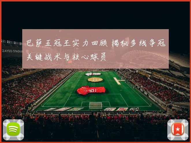 巴萨五冠王实力回顾 揭秘多线争冠关键战术与核心球员