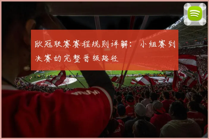 欧冠联赛赛程规则详解：小组赛到决赛的完整晋级路径