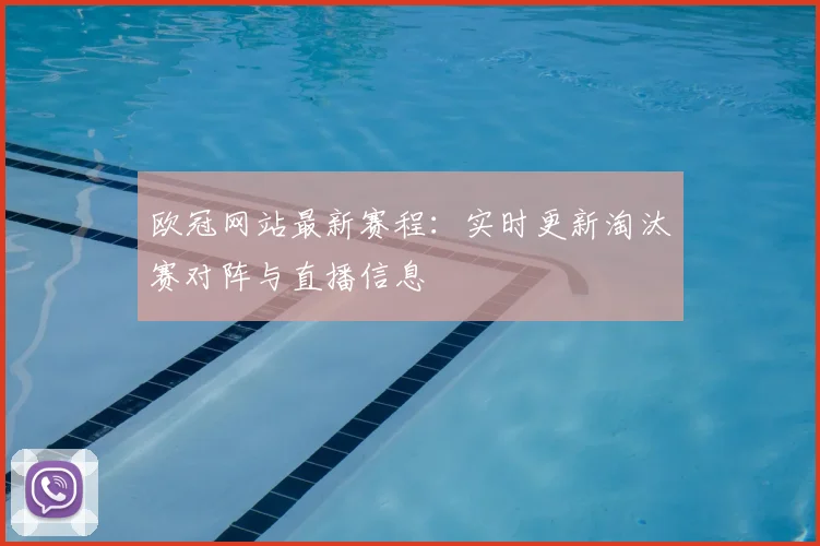 欧冠网站最新赛程：实时更新淘汰赛对阵与直播信息