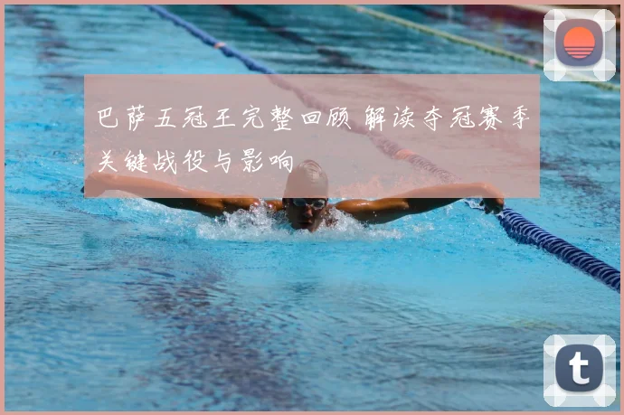 巴萨五冠王完整回顾 解读夺冠赛季关键战役与影响