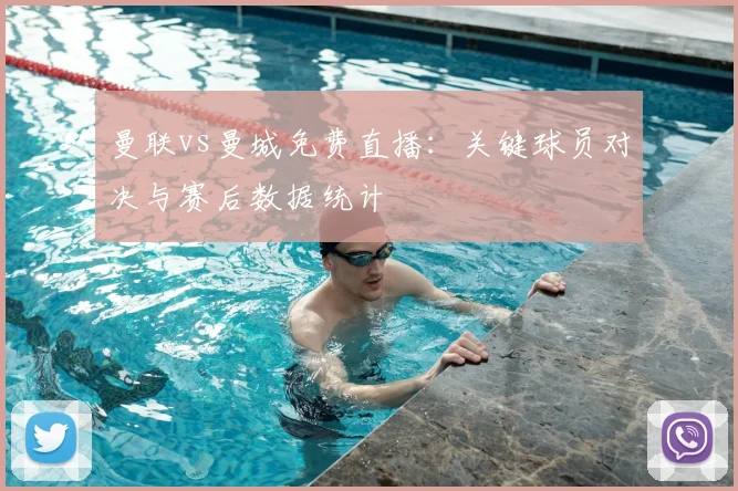 曼联vs曼城免费直播:关键球员对决与赛后数据统计